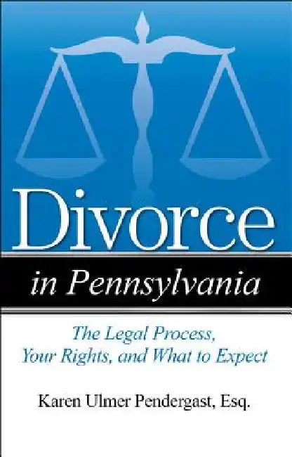 Divorce in Pennsylvania: The Legal Process, Your Rights, and What to Expect by Karen Ulmer Pendergast
