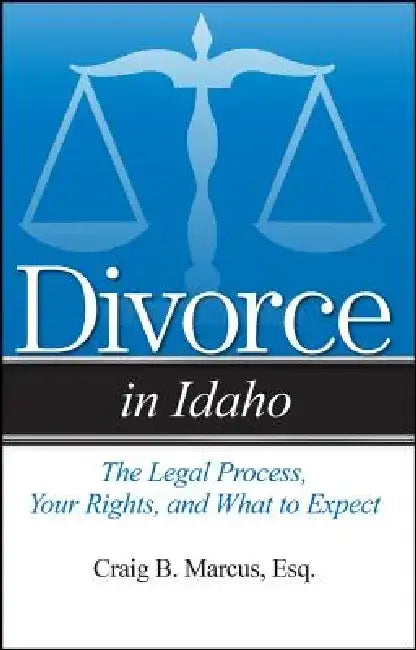 Divorce in Idaho: The Legal Process, Your Rights, and What to Expect by Craig B. Marcus