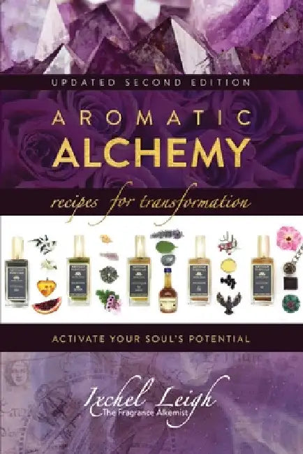 Aromatic Alchemy: Recipes for Transformation Activate Your Soul's Potential by Ixchel Leigh
