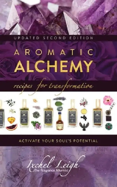 Aromatic Alchemy: Recipes for Transformation Activate Your Soul's Potential by Ixchel Leigh