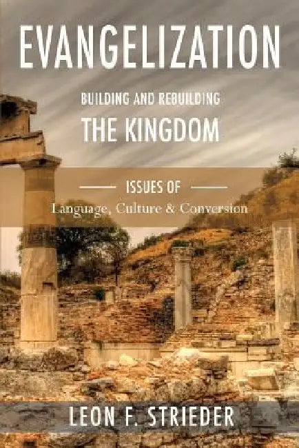 Evangelization: Building and Rebuilding the Kingdom: Issues of Language, Culture, and Conversion by Leon F. Strieder