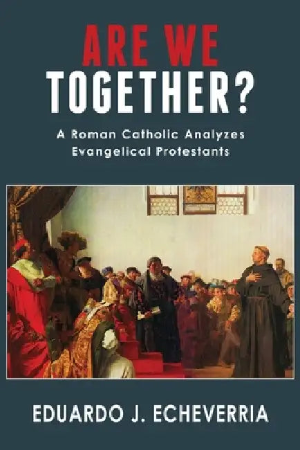 Are We Together?: A Roman Catholic Analyzes Evangelical Protestants by Eduardo J. Echeverria