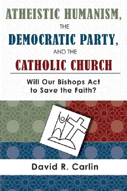 Atheistic Humanism, the Democratic Party, and the Catholic Church by David R. Carlin