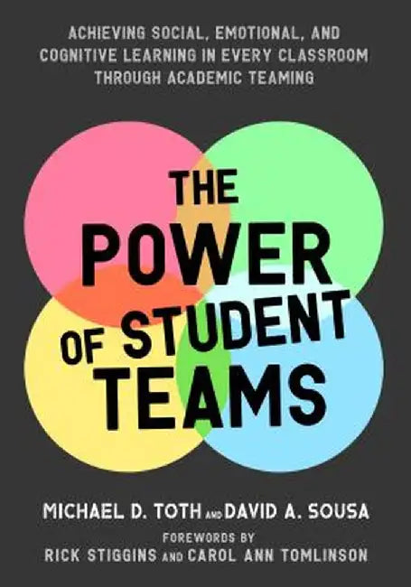 The Power of Student Teams: Achieving Social, Emotional, and Cognitive Learning in Every Classroom Through Academic Teaming by Michael D. Toth