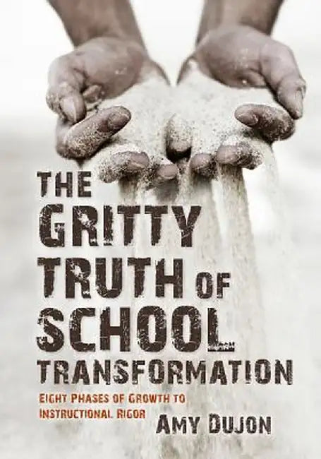 The Gritty Truth of School Transformation: Eight Phases of Growth to Instructional Rigor: Eight Phases of Growth to Instructional Rigor by Amy Dujon