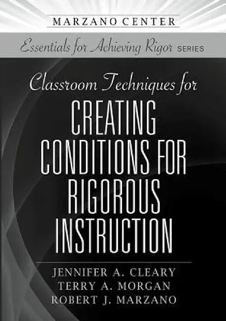 Classroom Techniques for Creating Conditions for Rigorous Instruction by Jennifer A. Cleary