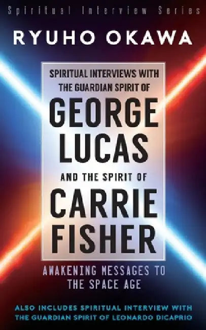 Spiritual Interviews with the Guardian Spirit of George Lucas and the Spirit of Carrie Fisher by Ryuho Okawa