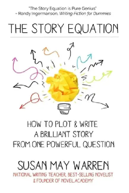 The Story Equation: How to Plot and Write a Brilliant Story with One Powerful Question by Susan May Warren