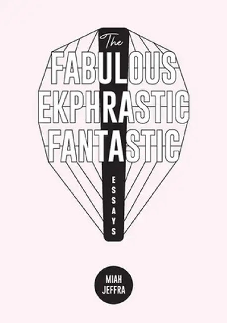 The Fabulous Ekphrastic Fantastic!: Essays by Miah Jeffra
