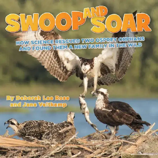 Swoop and Soar: How Science Rescued Two Osprey Orphans and Found Them a New Family in the Wild by Deborah Lee Rose