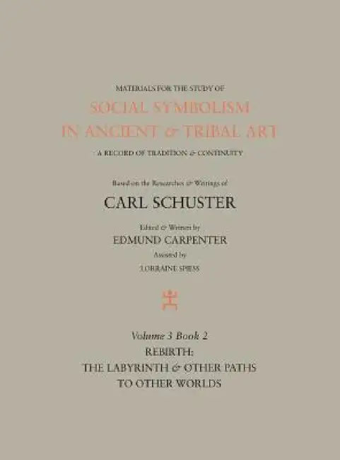 Social Symbolism in Ancient & Tribal Art: Rebirth: The Labyrinth & Other Paths to Other Worlds by Edmund Carpenter, Carl Schuster, Lorraine Spiess