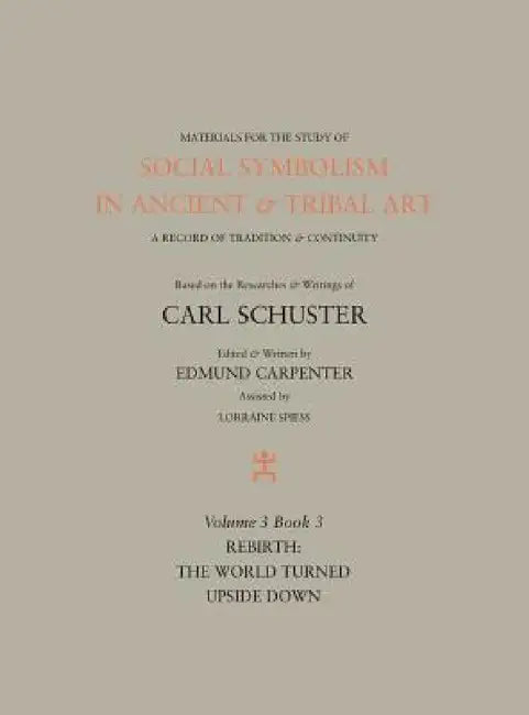 Social Symbolism in Ancient & Tribal Art: Rebirth: The World Turned Upside Down by Edmund Carpenter, Carl Schuster, Lorraine Spiess