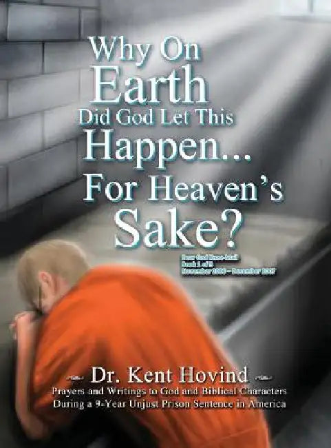 Why On Earth Did God Let This Happen For Heaven's Sake?: Dear God Kneemail Book 1: November 2006 - December 2007 by Kent Hovind, Justin McGregor