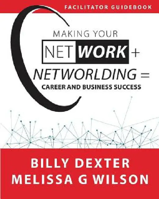 Making Your Net Work + Networlding = Career and Business Success: Facilitator'Guidebook by Melissa G. Wilson