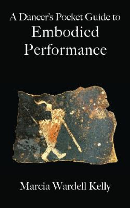 A Dancer's Pocket Guide to Embodied Performance by Marcia Wardell Kelly