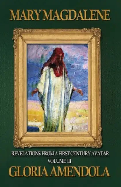 Mary Magdalene: Revelations from a First Century Avatar Volume III by Gloria Amendola