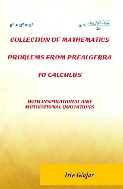 Collection of Mathematics Problems From Prealgebra To Calculus: With Inspirational and Motivational Quotations by Irie Glajar