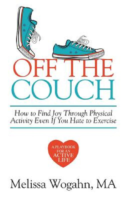 Off The Couch: How to Find Joy Through Physical Activity Even If You Hate to Exercise by Melissa Wogahn