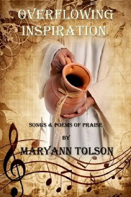 Overflowing Inspiration: Songs and Poems of Praise by Maryann Tolson