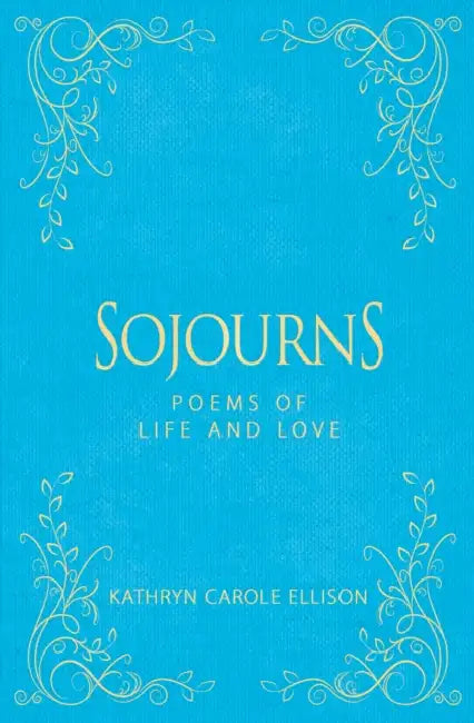 Sojourns: Poems of Life and Love by Kathryn Carole Ellison