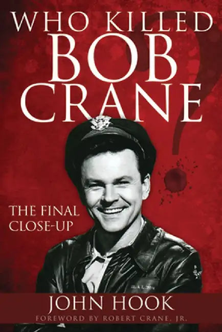 Who Killed Bob Crane?: The Final Close-Up by John Hook