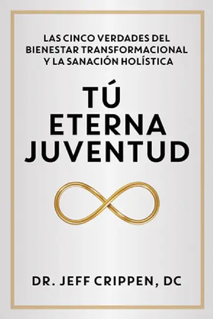 Timeless Youth / Tú Eterna Juventud: The Five Truths of Transformational Wellness and Holistic Healing / Las Cinco Verdades del Bienestar Transformaci by Jeff Criippen