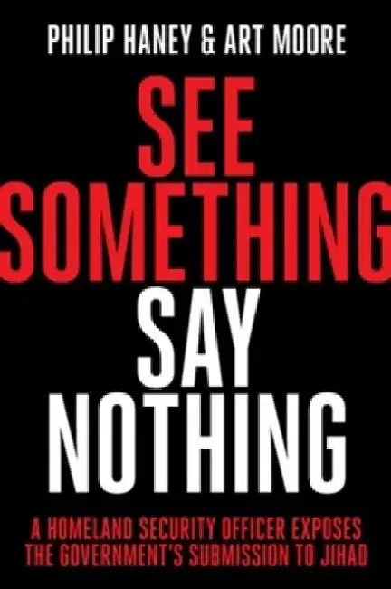See Something, Say Nothing: A Homeland Security Officer Exposes the Government's Submission to Jihad by Philip Haney
