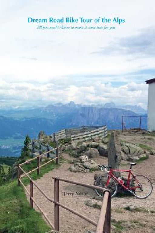Dream Road Bike Tour of the Alps: All you need to know to make it come true for you by Jerry Nilson