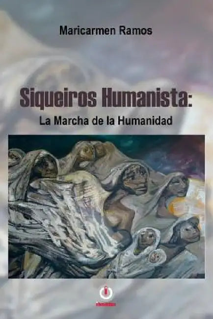 Siqueiros humanista: La marcha de la humanidad by Maricarmen Ramos