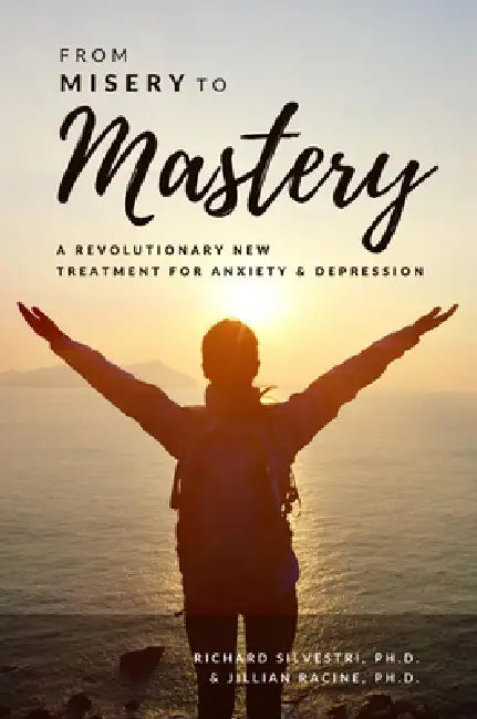From Misery to Mastery: A Revolutionary New Treatment for Anxiety and Depression by Jill Racine, Richard Silvestri