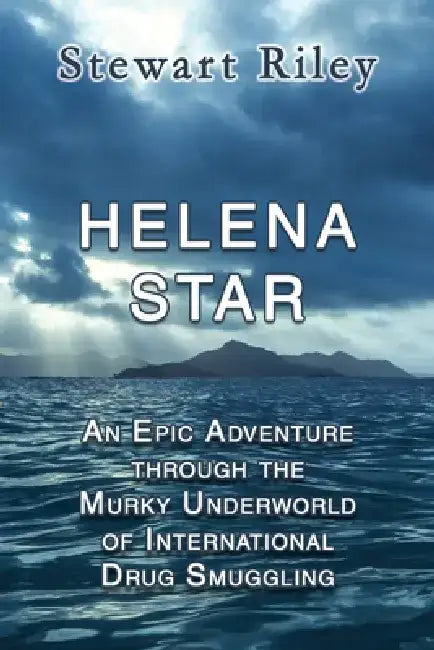 Helena Star: An Epic Adventure Through the Murky Underworld of International Drug Smuggling by Stewart Patrick Riley