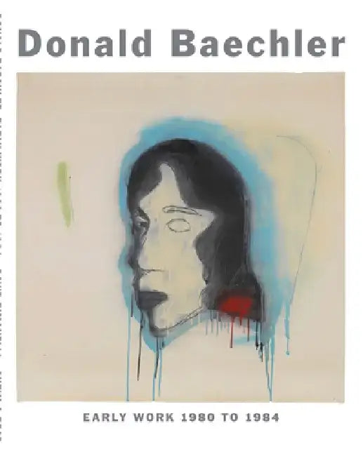 Donald Baechler: Early Work: 1980 to 1984 by Donald Baechler