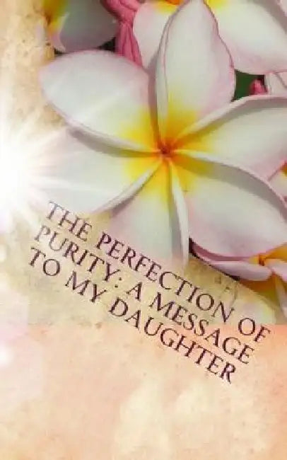 The Perfection of Purity: A Message To My Daughter by Ajf