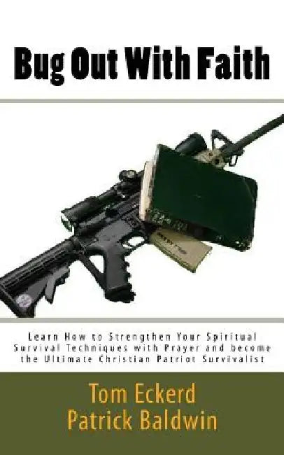 Bug Out With Faith: Learn How to Strengthen Your Spiritual Survival Techniques with Prayer and become the Ultimate Christian Patriot Survivalist by Patrick Baldwin