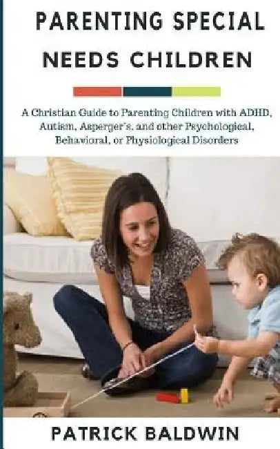 Parenting Special Needs Children: A Christian Guide to Parenting Children with ADHD, Autism, Asperger's, and other Psychological, Behavioral, or Physi by A. J. F