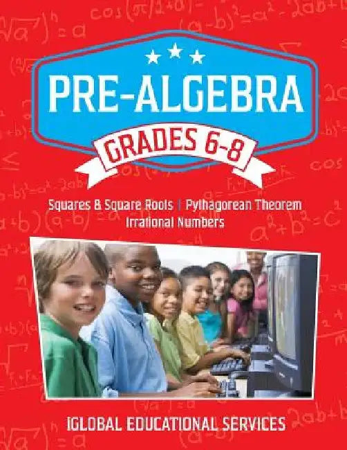Pre-Algebra: Grades 6-8: Squares, Square Roots, Pythagorean Theorem, and Irrational Numbers by Iglobal Educational Services