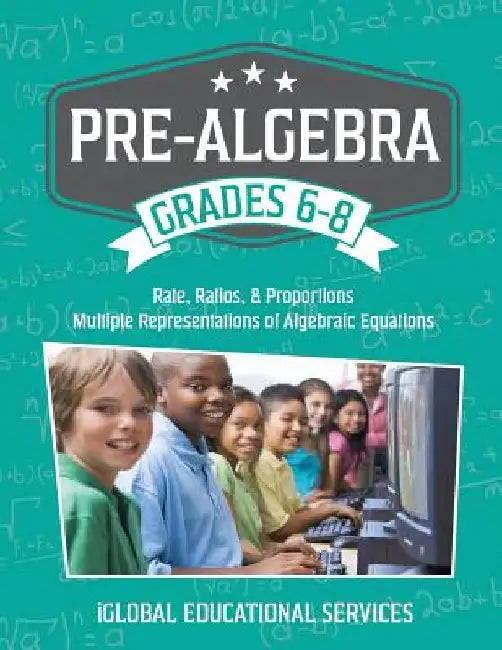 Pre-Algebra: Grades 6-8: Rates, Ratios, Proportions, and Multiple Representations of Algebraic Equations by Iglobal Educational Services