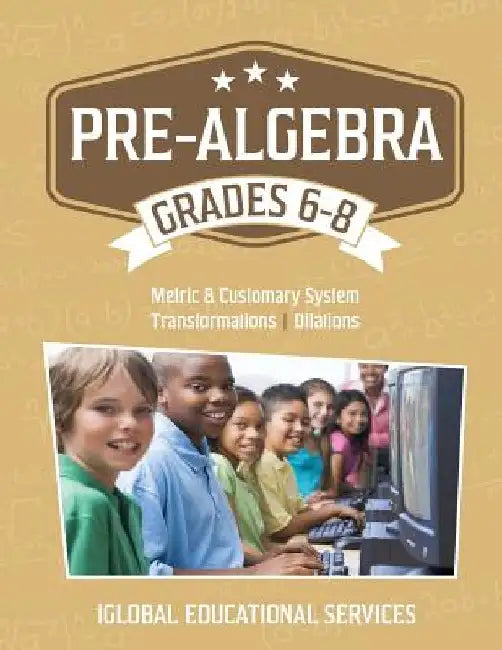 Pre-Algebra: Grades 6-8: Metric and Customary System, Transformations, Dilations by Iglobal Educational Services