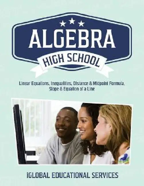 Algebra: High School Math Tutor Lesson Plans: Linear Equations, Inequalities, DIstance & Midpoint Formula, Slope & Equation of a Line by Iglobal Educational Services