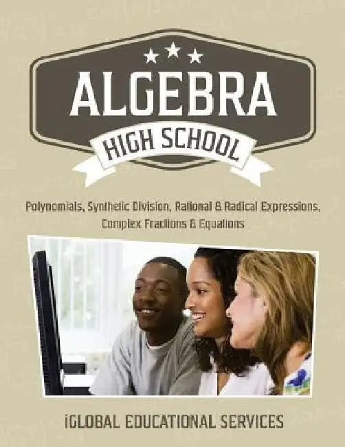 Algebra: High School Math Tutor Lesson Plans: Polynomials, Synthetic Division, Rational and Radical Expressions, Complex Fractions and Equations by Iglobal Educational Services
