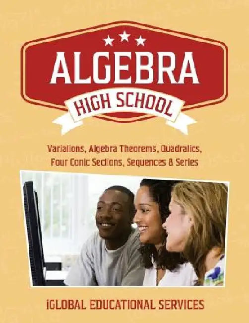 Algebra: High School Math Tutor Lesson Plans: Variations, Algebra Theorems, Quadratics, Four Conic Sections, Sequences, and Series by Iglobal Educational Services