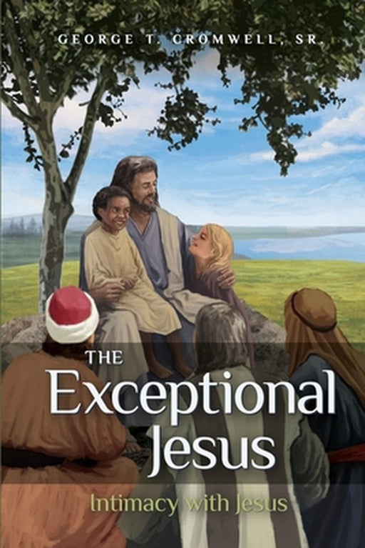 The Exceptional Jesus: Intimacy with Jesus by George T., Sr. Cromwell