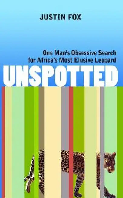 Unspotted: One Man's Obsessive Search for Africa's Most Elusive Leopard by Justin Fox