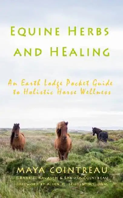 Equine Herbs & Healing - An Earth Lodge Pocket Guide to Holistic Horse Wellness by Maya Cointreau