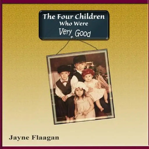The Four Children Who Were Very Good by Jayne Flaagan