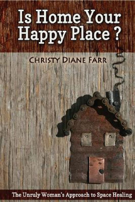 Is Home Your Happy Place?: The Unruly Woman's Approach to Space Healing by Christy Diane Farr