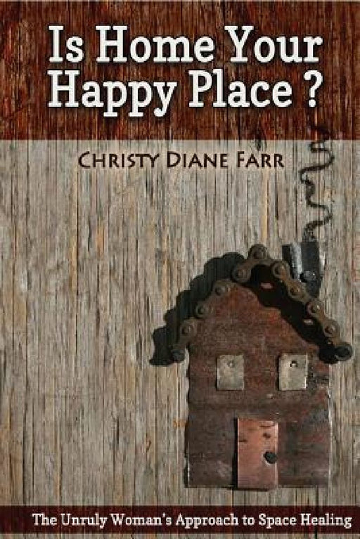 Is Home Your Happy Place?: The Unruly Woman's Approach to Space Healing by Christy Diane Farr