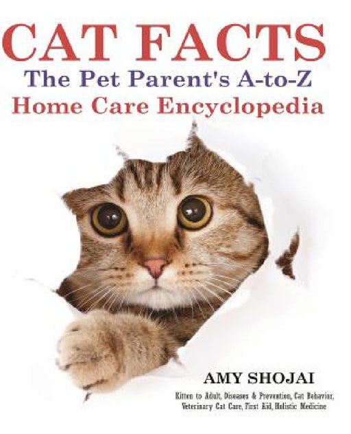 Cat Facts: THE PET PARENTS A-to-Z HOME CARE ENCYCLOPEDIA: Kitten to Adult, Disease & Prevention, Cat Behavior Veterinary Care, First Aid, Holistic Med by Amy Shojai