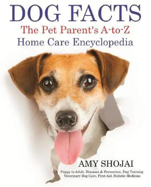 Dog Facts: The Pet Parent's A-to-Z Home Care Encyclopedia: Puppy to Adult, Diseases & Prevention, Dog Training, Veterinary Dog Care, First Aid, Holist by Amy Shojai