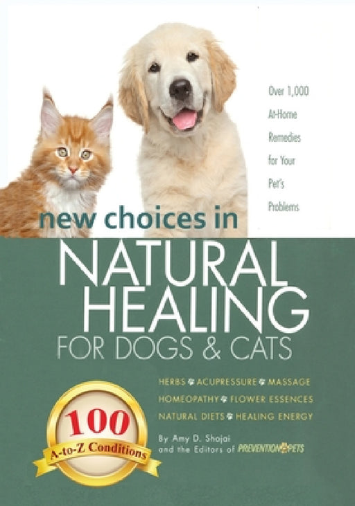 New Choices in Natural Healing for Dogs & Cats: Herbs, Acupressure, Massage, Homeopathy, Flower Essences, Natural Diets, Healing Energy by Amy Shojai, Editors of Prevention for Pets